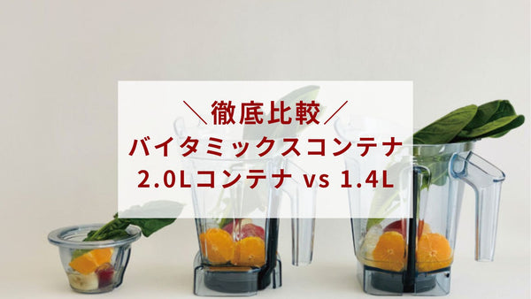 バイタミックスコンテナ徹底比較！2.0Lコンテナ vs 1.4Lコンテナ / スムージー最小分量
